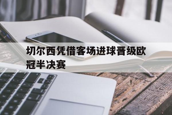 切尔西凭借客场进球晋级欧冠半决赛
