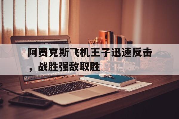 阿贾克斯飞机王子迅速反击，战胜强敌取胜的简单介绍