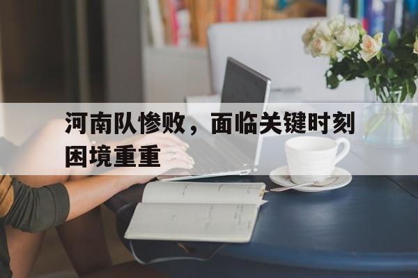包含河南队惨败，面临关键时刻困境重重的词条