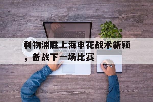 包含利物浦胜上海申花战术新颖，备战下一场比赛的词条